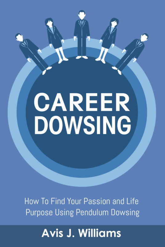 Career Dowsing: How To Find Your Passion and Life Purpose Using Pendulum Dowsing